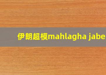 伊朗超模mahlagha jaberi